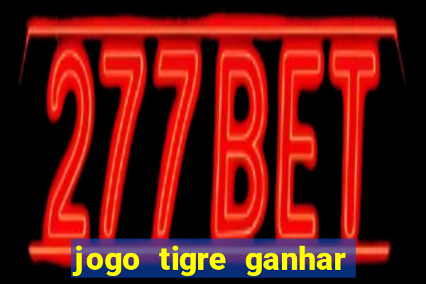 jogo tigre ganhar dinheiro de verdade