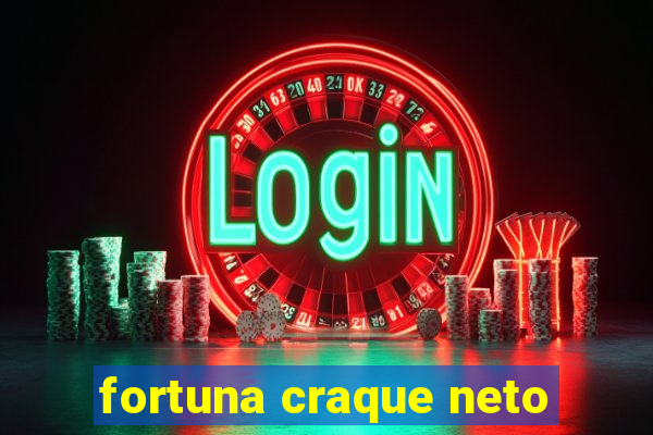 fortuna craque neto