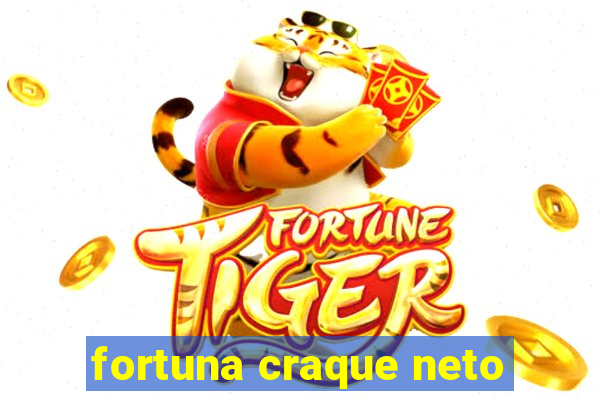 fortuna craque neto