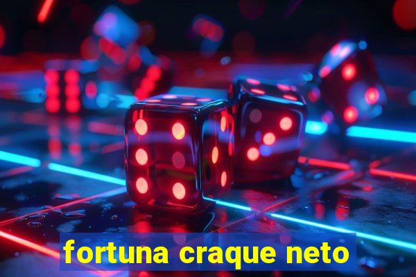 fortuna craque neto