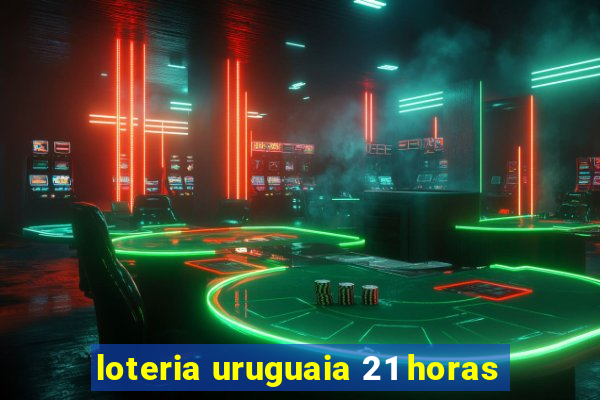 loteria uruguaia 21 horas