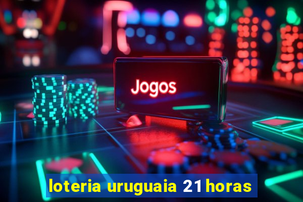 loteria uruguaia 21 horas