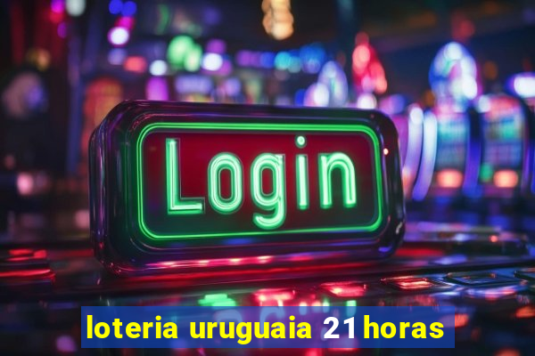 loteria uruguaia 21 horas