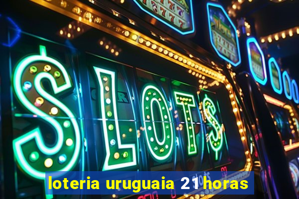 loteria uruguaia 21 horas