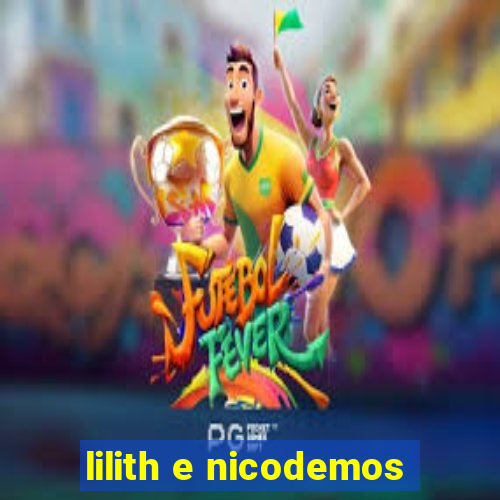 lilith e nicodemos