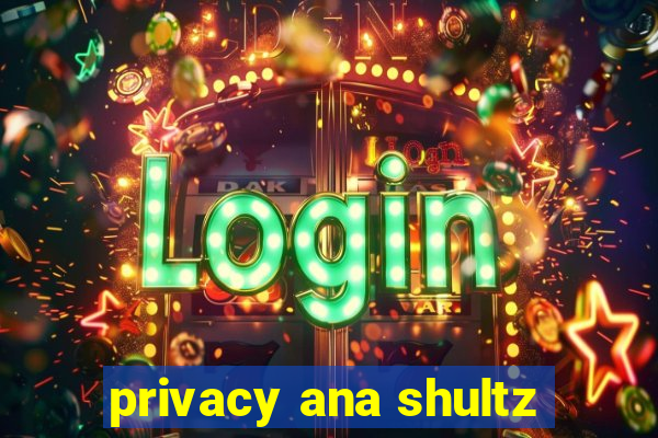 privacy ana shultz