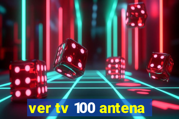 ver tv 100 antena