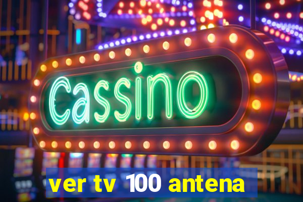 ver tv 100 antena