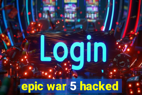 epic war 5 hacked