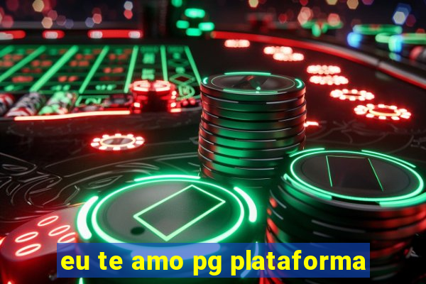 eu te amo pg plataforma