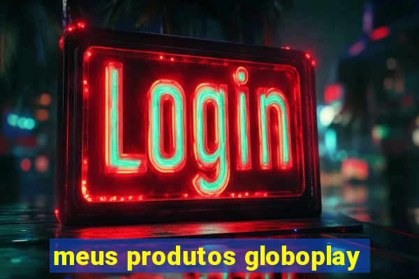 meus produtos globoplay