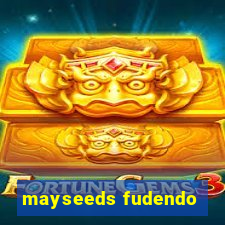 mayseeds fudendo