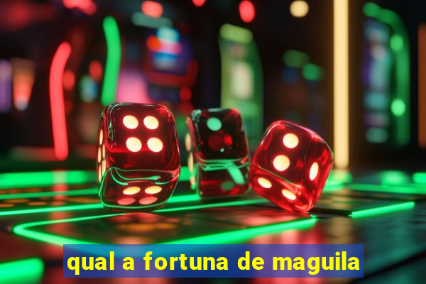 qual a fortuna de maguila