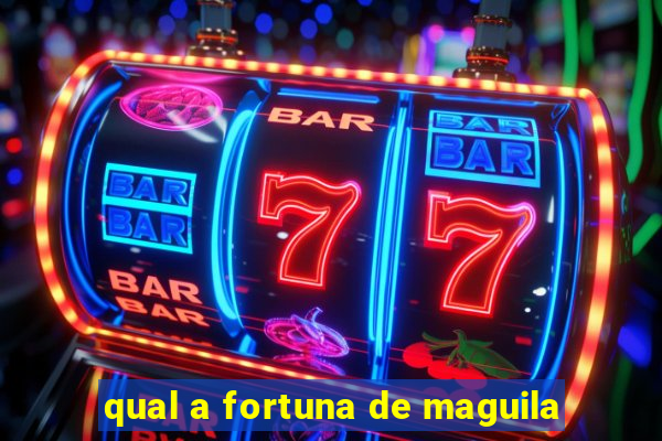 qual a fortuna de maguila