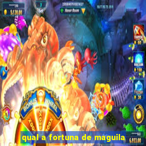 qual a fortuna de maguila