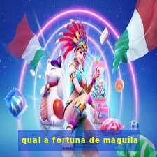 qual a fortuna de maguila