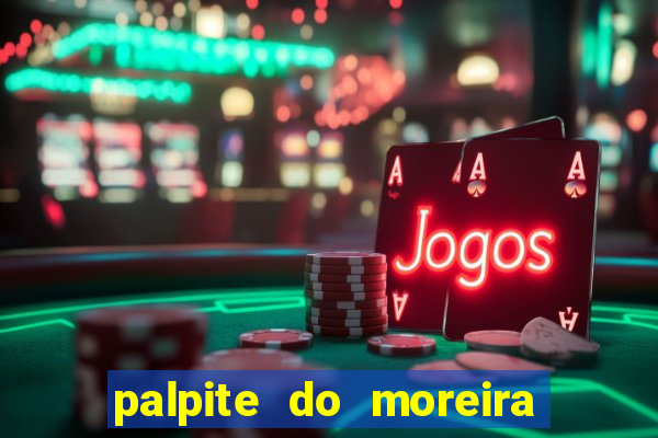 palpite do moreira de hoje