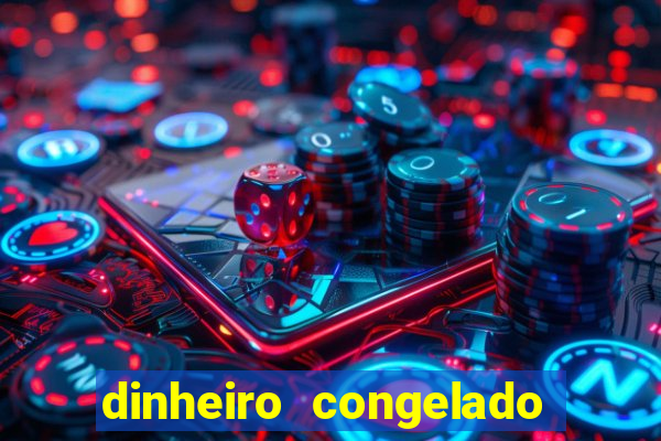 dinheiro congelado na plataforma