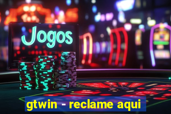 gtwin - reclame aqui