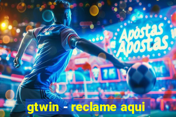 gtwin - reclame aqui