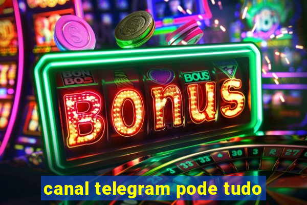 canal telegram pode tudo