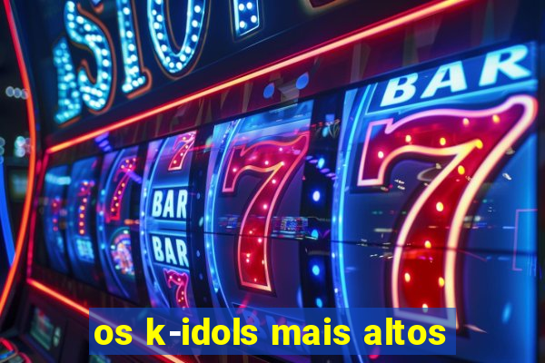 os k-idols mais altos