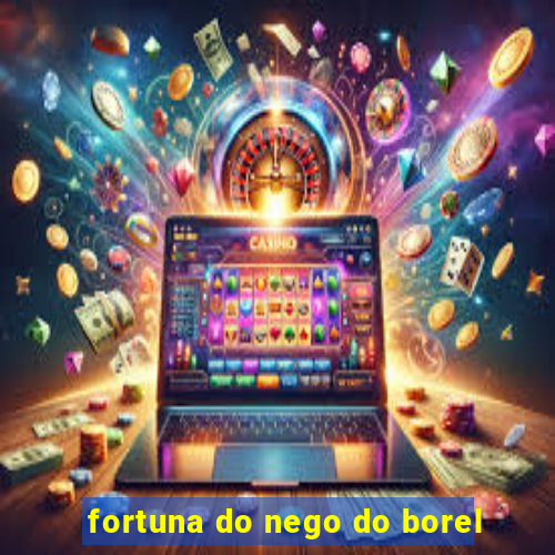 fortuna do nego do borel