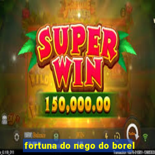 fortuna do nego do borel