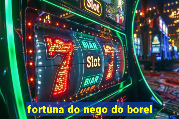 fortuna do nego do borel