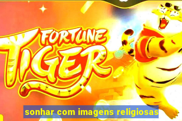 sonhar com imagens religiosas