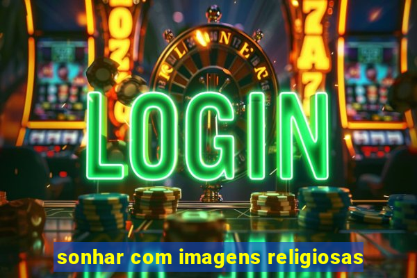 sonhar com imagens religiosas