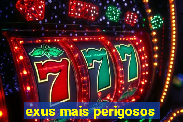 exus mais perigosos