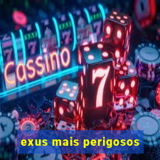 exus mais perigosos