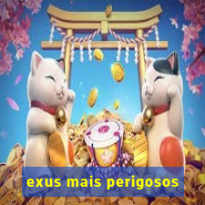 exus mais perigosos