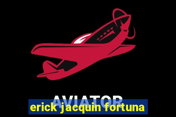 erick jacquin fortuna