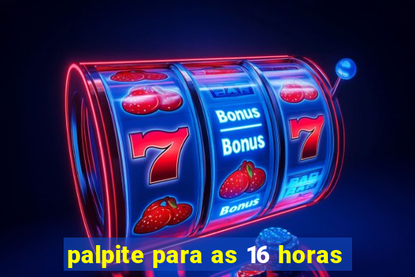 palpite para as 16 horas