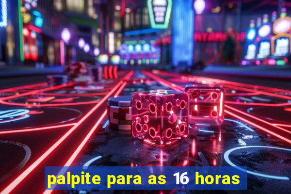 palpite para as 16 horas