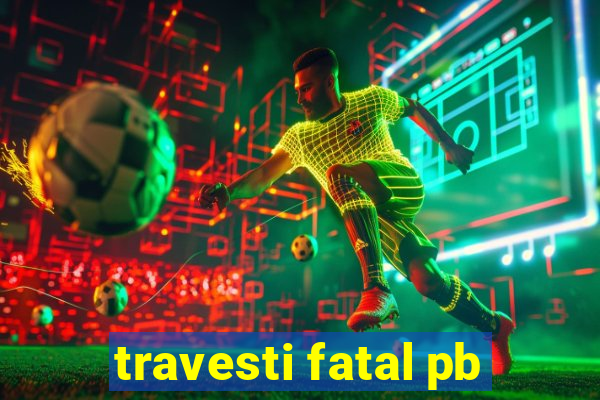 travesti fatal pb