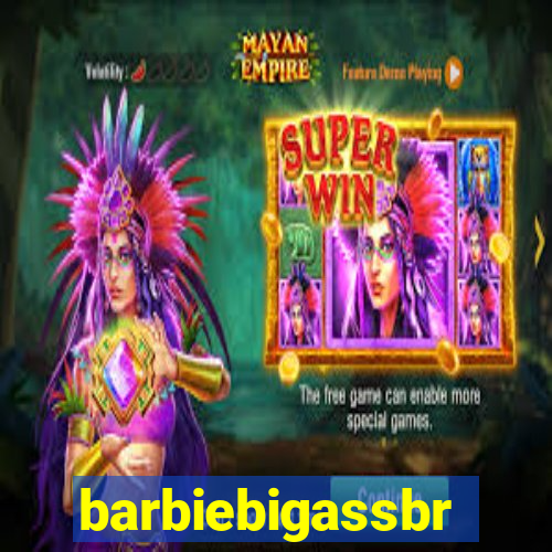 barbiebigassbr