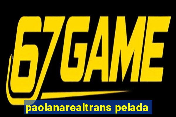 paolanarealtrans pelada