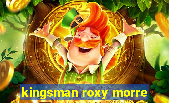 kingsman roxy morre