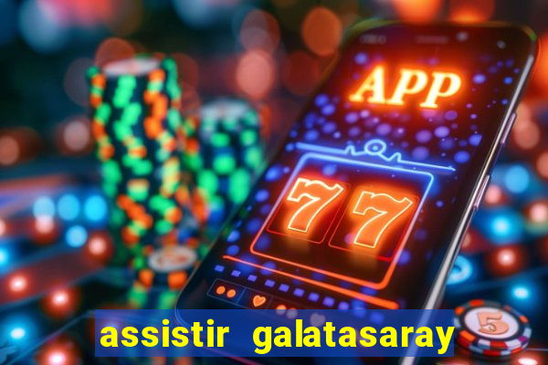 assistir galatasaray ao vivo