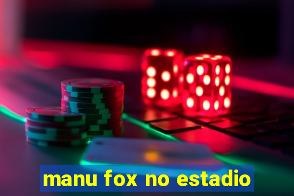 manu fox no estadio