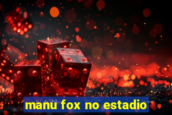 manu fox no estadio