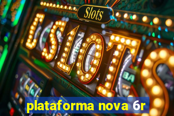 plataforma nova 6r