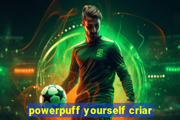 powerpuff yourself criar