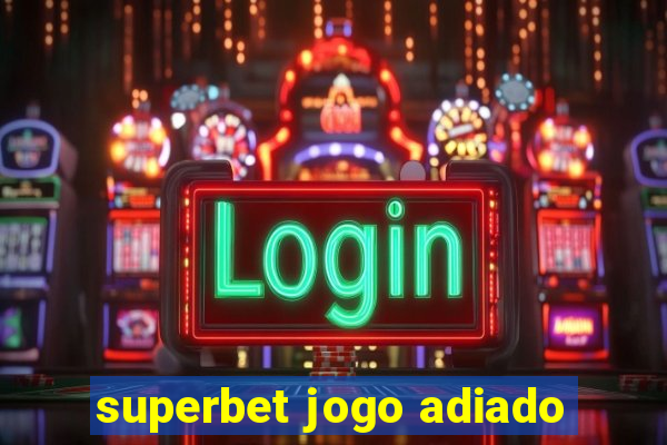 superbet jogo adiado