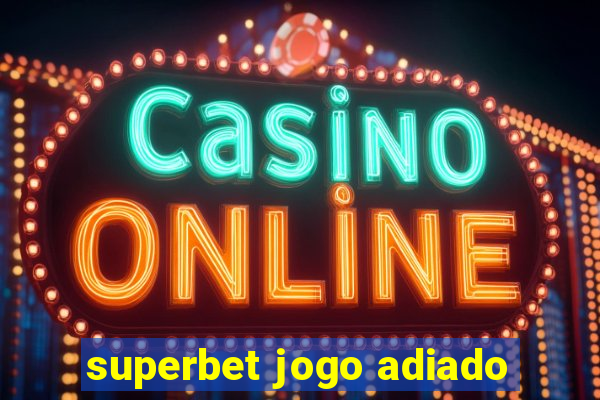 superbet jogo adiado