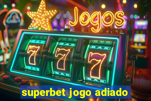 superbet jogo adiado