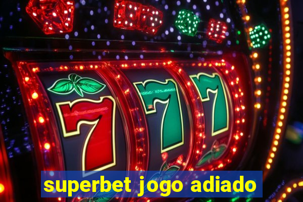 superbet jogo adiado